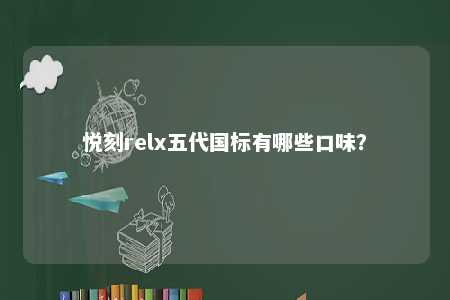 悦刻relx五代国标有哪些口味	？ 